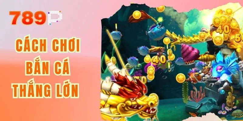 Cách Chơi Bắn Cá Thắng Lớn - Chiến Thuật Cho Người Mới