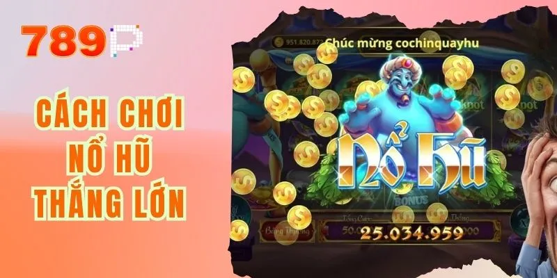 Cách Chơi Nổ Hũ Thắng Lớn - Bật Mí Bí Kíp Từ Chuyên Gia
