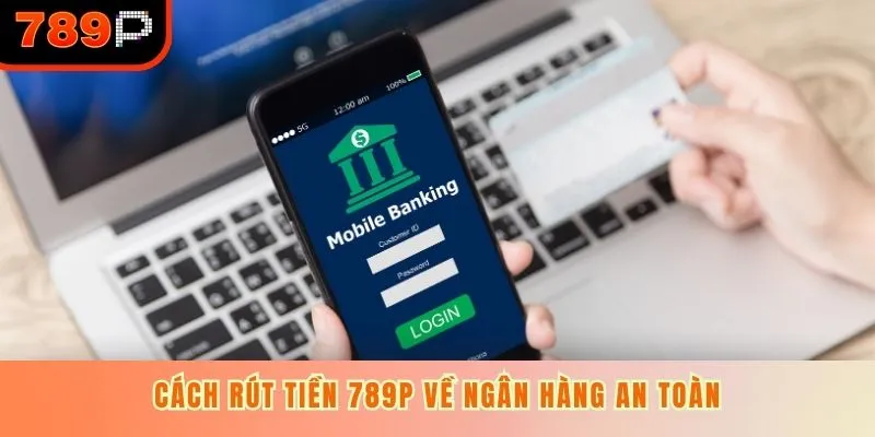 Cách rút tiền 789P về ngân hàng an toàn