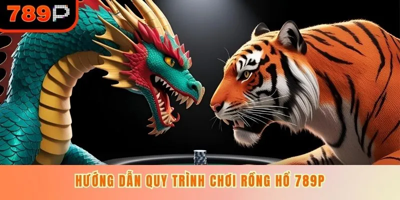 Hướng dẫn quy trình chơi Rồng Hổ 789P