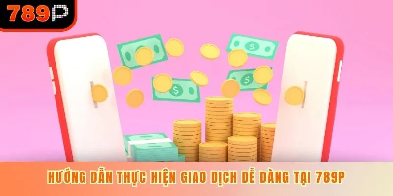 Hướng dẫn thực hiện rút dễ dàng tại 789P