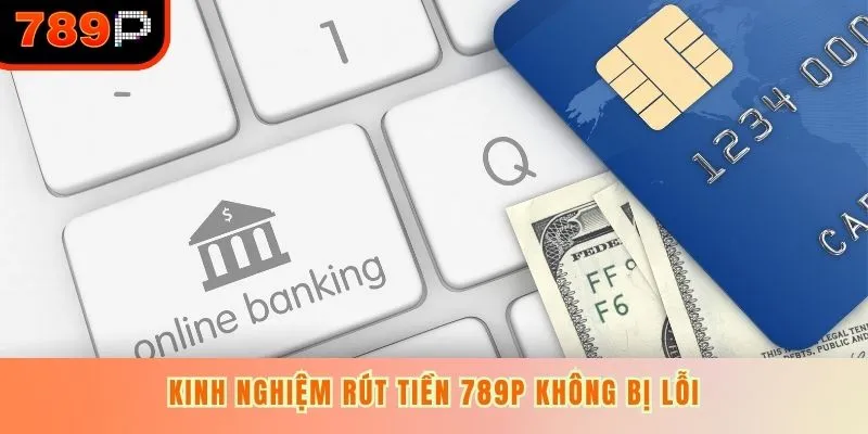 Kinh nghiệm rút tiền 789P không bị lỗi