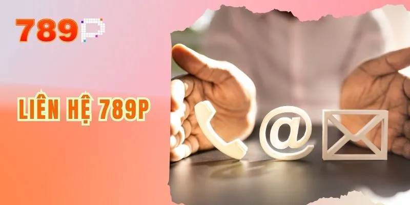 Liên Hệ 789P Để Đảm Bảo Trải Nghiệm Dịch Vụ Tốt Nhất