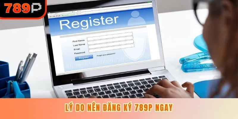 Lý do nên đăng ký 789P ngay
