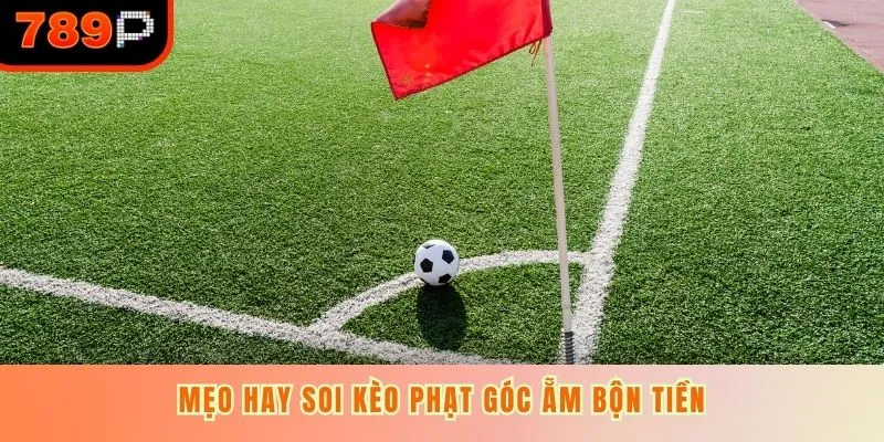 Mẹo hay soi kèo phạt góc ẵm bộn tiền