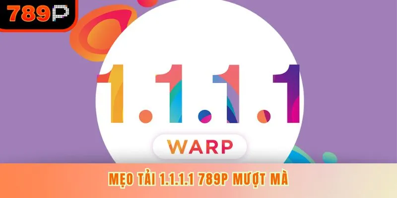 Mẹo tải 1.1.1.1 789P mượt mà
