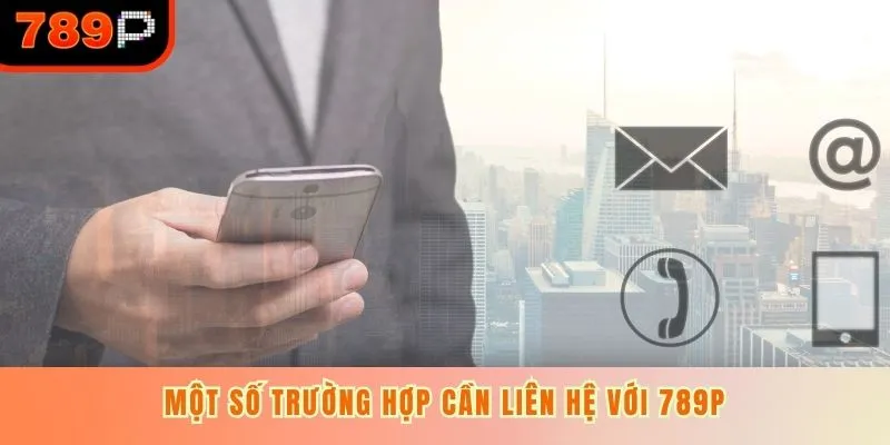 Một số trường hợp cần liên hệ với 789P