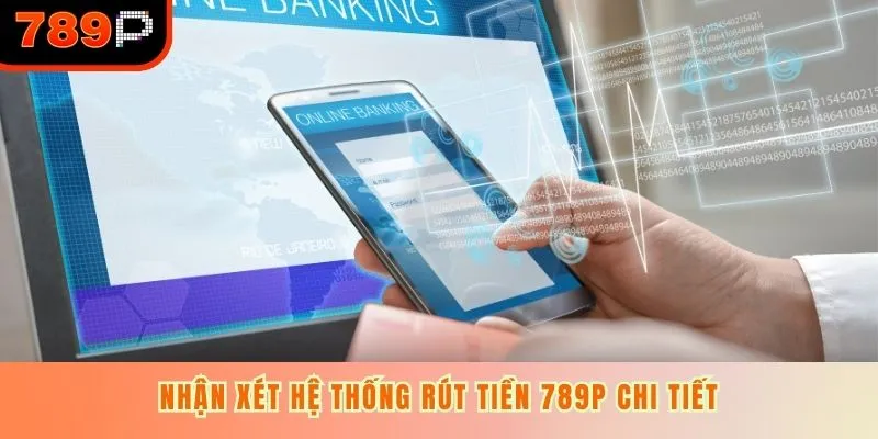 Nhận xét hệ thống rút tiền 789P chi tiết