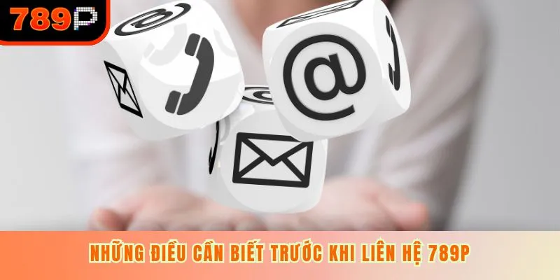 Những điều cần biết trước khi liên hệ 789P