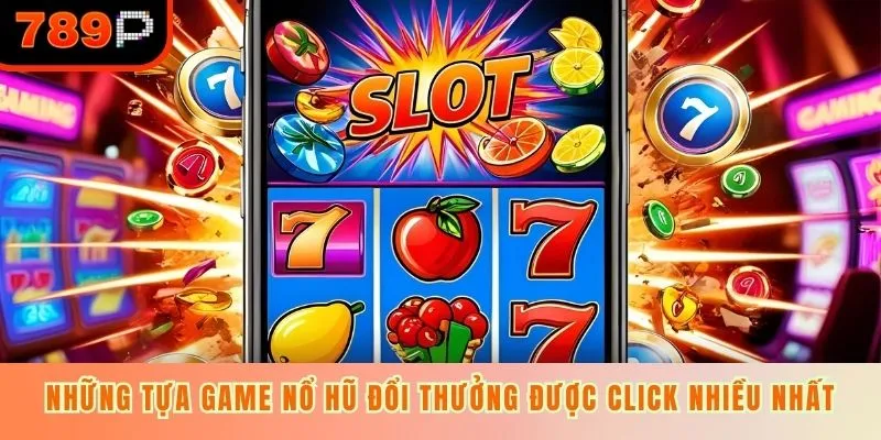 Những tựa game nổ hũ đổi thưởng được click nhiều nhất