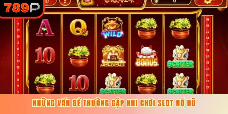 Những vấn đề thường gặp khi chơi slot nổ hũ