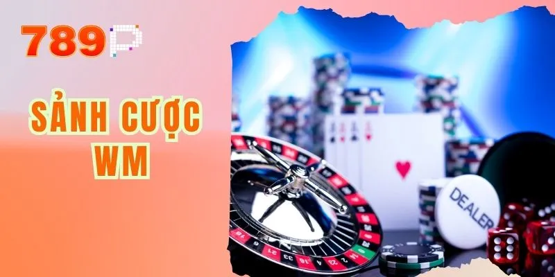 Sảnh Cược WM - Nơi Hội Tụ Đam Mê, Thoả Sức Trải Nghiệm