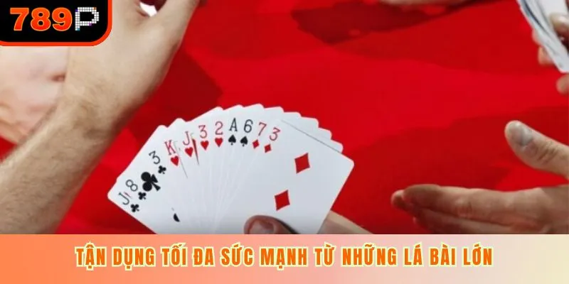 Tận dụng tối đa sức mạnh từ những lá bài lớn