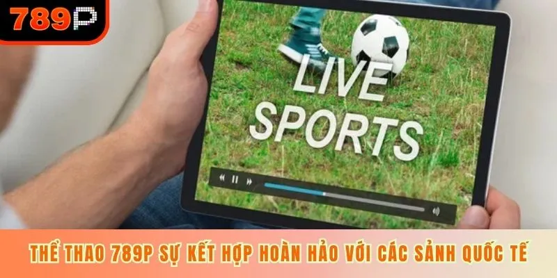 Thể thao 789P sự kết hợp hoàn hảo với các sảnh quốc tế