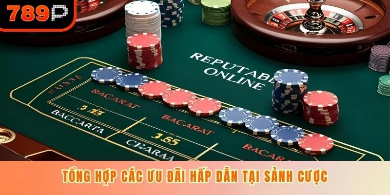 Tổng hợp các ưu đãi hấp dẫn tại sảnh cược