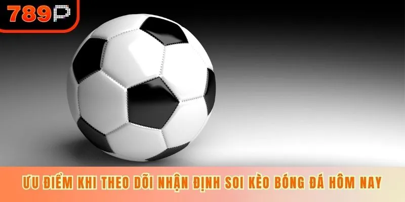 Ưu điểm khi theo dõi nhận định soi kèo bóng đá hôm nay